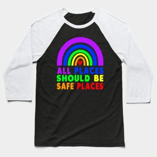 ALL PLACES SHOULD BE SAFE PLACES Gay Pride Rainbow LGBTQ Baseball T-Shirt